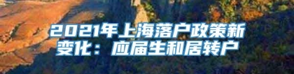 2021年上海落户政策新变化：应届生和居转户