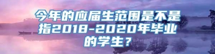 今年的应届生范围是不是指2018-2020年毕业的学生？