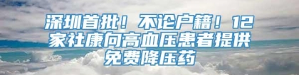 深圳首批！不论户籍！12家社康向高血压患者提供免费降压药