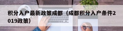 积分入户最新政策成都（成都积分入户条件2019政策）