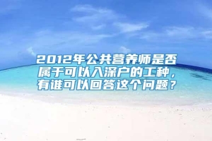 2012年公共营养师是否属于可以入深户的工种，有谁可以回答这个问题？