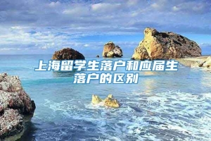 上海留学生落户和应届生落户的区别