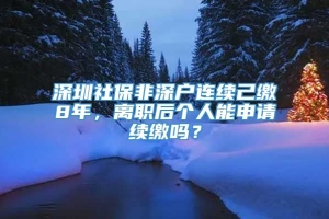 深圳社保非深户连续己缴8年，离职后个人能申请续缴吗？