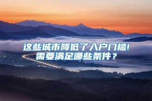 这些城市降低了入户门槛!需要满足哪些条件？