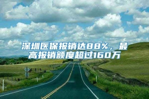 深圳医保报销达88%，最高报销额度超过160万