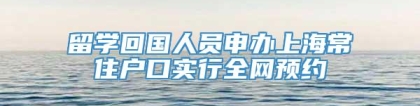 留学回国人员申办上海常住户口实行全网预约