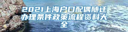 2021上海户口配偶随迁办理条件政策流程资料大全