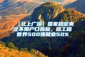 【北上广深】国家规定央企不限户口指标，哈工程世界500强就业50%