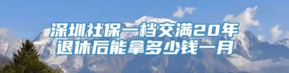 深圳社保一档交满20年退休后能拿多少钱一月