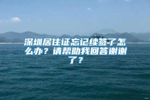 深圳居住证忘记续签了怎么办？请帮助我回答谢谢了？