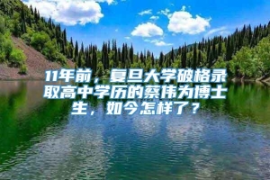 11年前，复旦大学破格录取高中学历的蔡伟为博士生，如今怎样了？