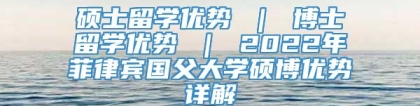 硕士留学优势 ｜ 博士留学优势 ｜ 2022年菲律宾国父大学硕博优势详解