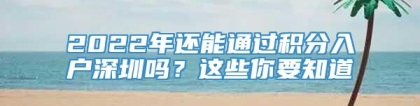 2022年还能通过积分入户深圳吗？这些你要知道