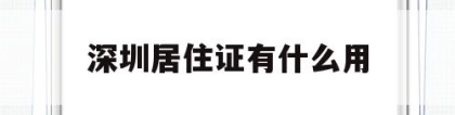 深圳居住证有什么用(深圳居住证有什么用2022)