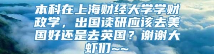 本科在上海财经大学学财政学，出国读研应该去美国好还是去英国？谢谢大虾们~~