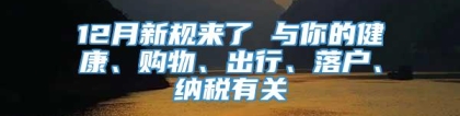 12月新规来了 与你的健康、购物、出行、落户、纳税有关