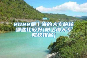 2022届上海的大专院校哪些比较好[附上海大专院校排名]