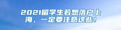 2021留学生若想落户上海，一定要注意这些！