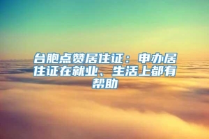 台胞点赞居住证：申办居住证在就业、生活上都有帮助