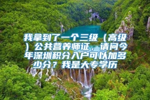 我拿到了一个三级（高级）公共营养师证，请问今年深圳积分入户可以加多少分？我是大专学历