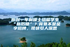 原创一年制硕士给留学生“拖后腿”？背景不是金字招牌，现状引人深思