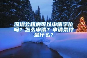 深圳公租房可以申请学位吗？怎么申请？申请条件是什么？