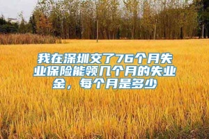 我在深圳交了76个月失业保险能领几个月的失业金，每个月是多少