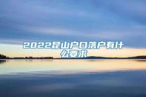 2022昆山户口落户有什么要求