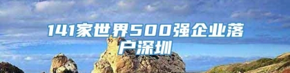 141家世界500强企业落户深圳