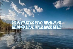 省内户籍居民办理出入境证件今起无需深圳居住证