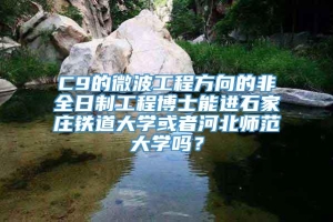 C9的微波工程方向的非全日制工程博士能进石家庄铁道大学或者河北师范大学吗？