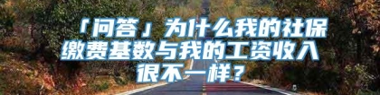 「问答」为什么我的社保缴费基数与我的工资收入很不一样？