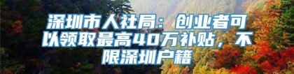 深圳市人社局：创业者可以领取最高40万补贴，不限深圳户籍