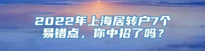 2022年上海居转户7个易错点，你中招了吗？