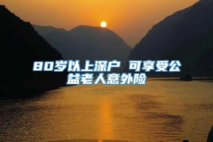 80岁以上深户 可享受公益老人意外险