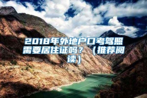 2018年外地户口考驾照需要居住证吗？（推荐阅读）