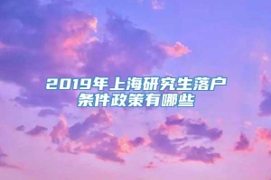 2019年上海研究生落户条件政策有哪些