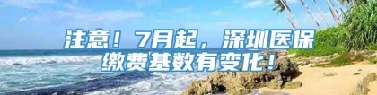 注意！7月起，深圳医保缴费基数有变化！