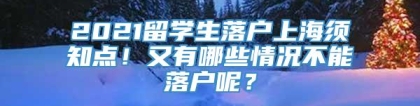 2021留学生落户上海须知点！又有哪些情况不能落户呢？