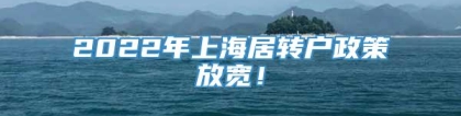 2022年上海居转户政策放宽！