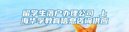 留学生落户办理公司 上海华孚教育信息咨询供应