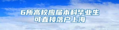 6所高校应届本科毕业生可直接落户上海