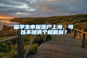 留学生申报落户上海，可以不提供个税截屏？