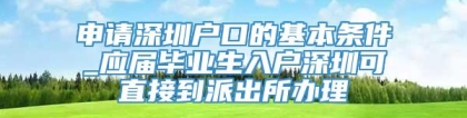 申请深圳户口的基本条件_应届毕业生入户深圳可直接到派出所办理