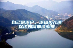 自己是深户，深圳少儿医保该如何申请办理