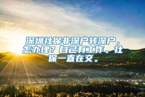 深圳社保非深户转深户，怎办理？自己有工作。社保一直在交。