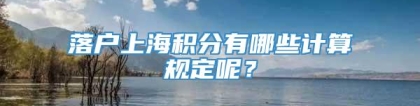 落户上海积分有哪些计算规定呢？