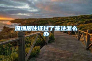 深圳居住证过了签注怎么办