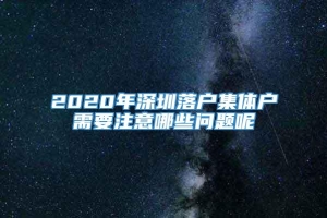 2020年深圳落户集体户需要注意哪些问题呢