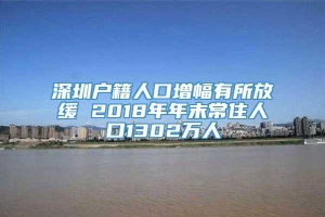 深圳户籍人口增幅有所放缓 2018年年末常住人口1302万人